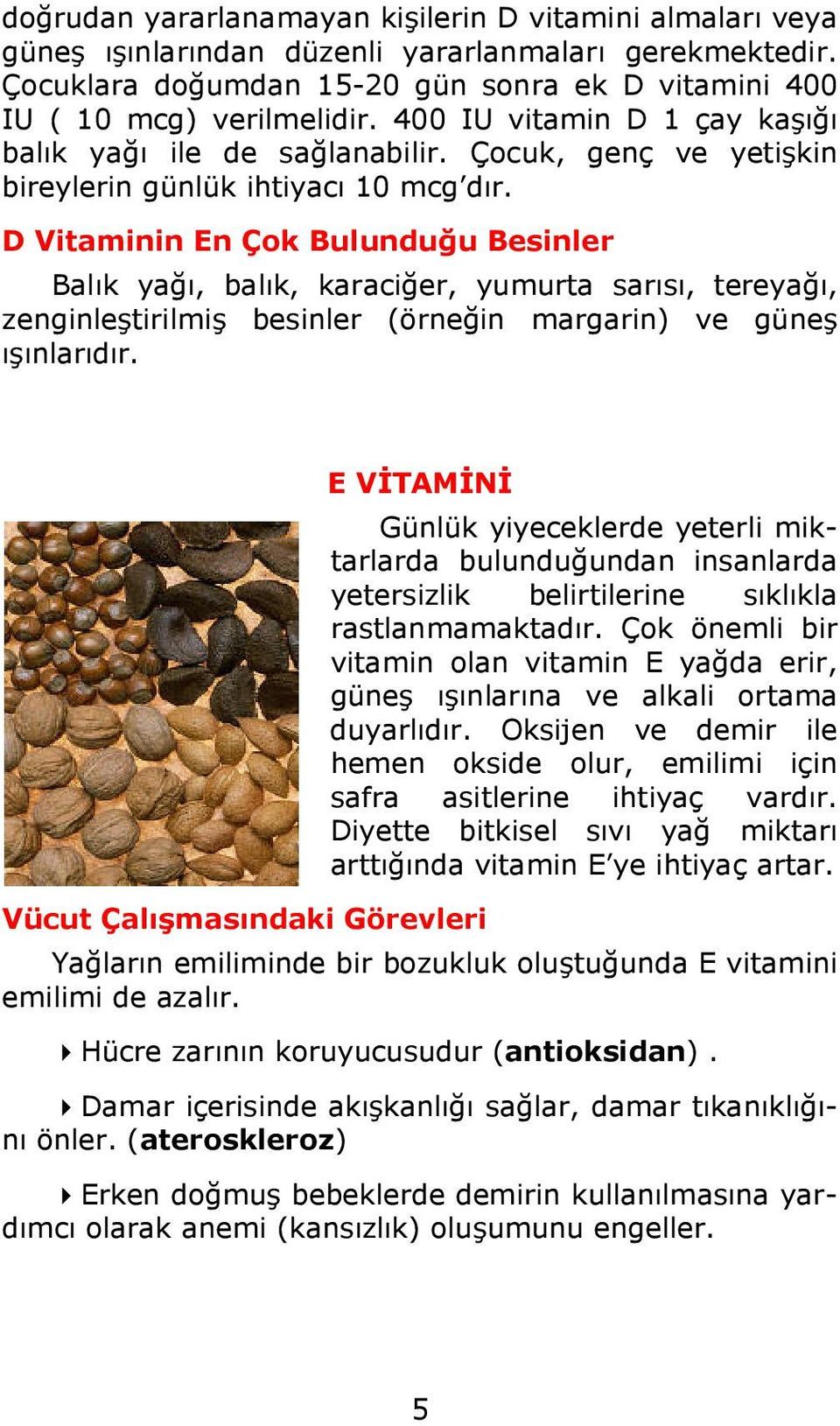 D Vitaminin En Çok Bulunduğu Besinler Balık yağı, balık, karaciğer, yumurta sarısı, tereyağı, zenginleştirilmiş besinler (örneğin margarin) ve güneş ışınlarıdır.