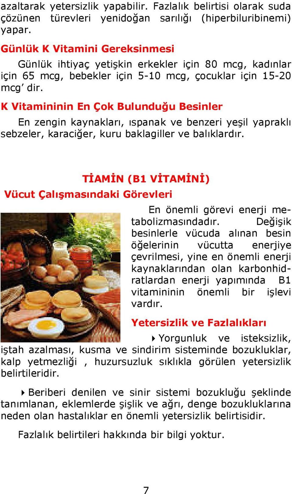 K Vitamininin En Çok Bulunduğu Besinler En zengin kaynakları, ıspanak ve benzeri yeşil yapraklı sebzeler, karaciğer, kuru baklagiller ve balıklardır.