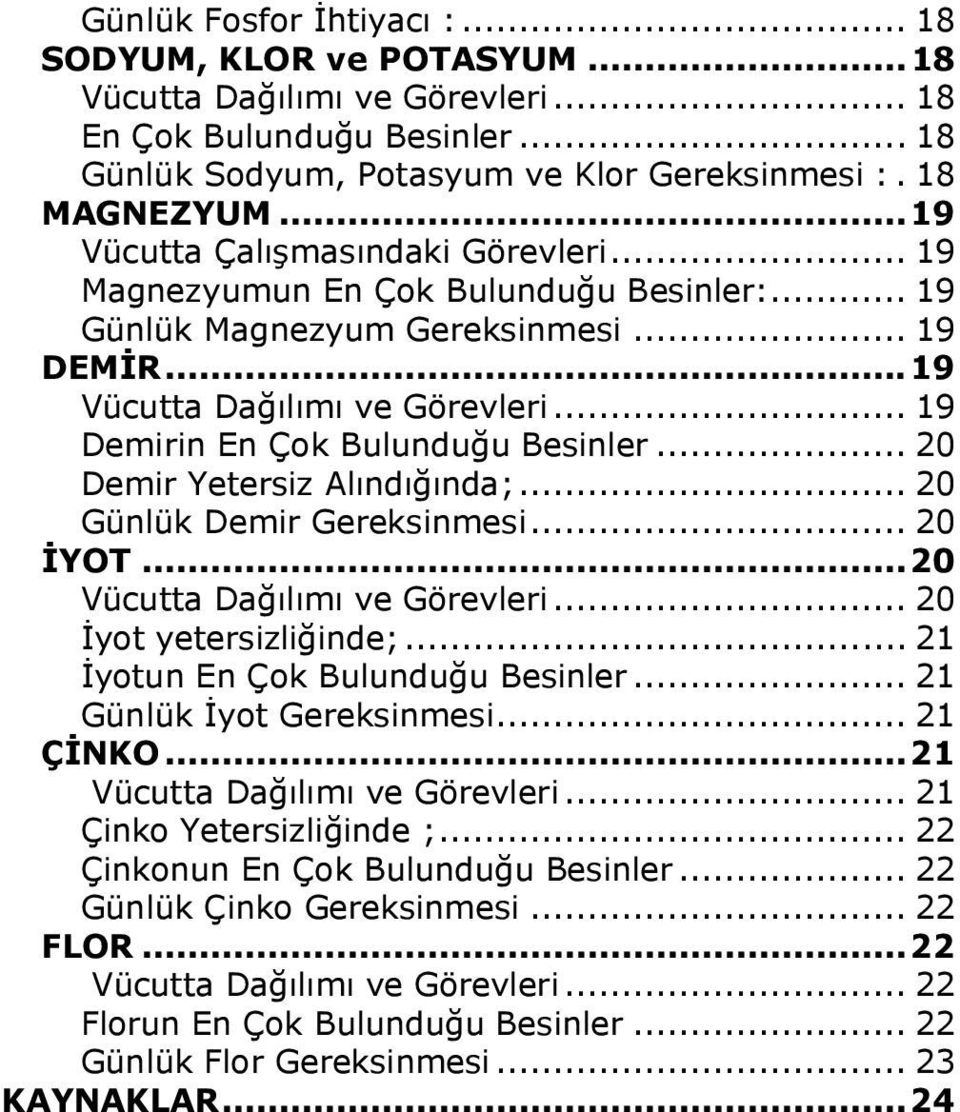 .. 19 Demirin En Çok Bulunduğu Besinler... 20 Demir Yetersiz Alındığında;... 20 Günlük Demir Gereksinmesi... 20 İYOT...20 Vücutta Dağılımı ve Görevleri... 20 İyot yetersizliğinde;.