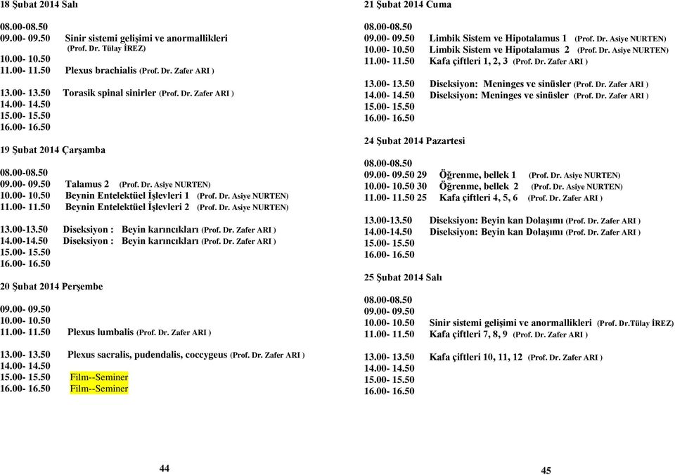 00-09.50 10.00-10.50 11.00-11.50 Plexus lumbalis Plexus sacralis, pudendalis, coccygeus Film--Seminer Film--Seminer 21 Şubat 2014 Cuma 09.00-09.50 Limbik Sistem ve Hipotalamus 1 10.00-10.50 Limbik Sistem ve Hipotalamus 2 11.