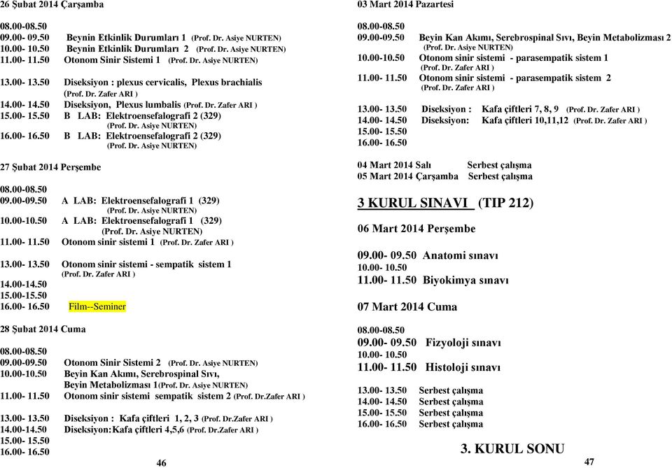 09.00-09.50 A LAB: Elektroensefalografi 1 (329) 10.00-10.50 A LAB: Elektroensefalografi 1 (329) 11.00-11.50 Otonom sinir sistemi 1 Otonom sinir sistemi - sempatik sistem 1 14.00-14.50 15.00-15.