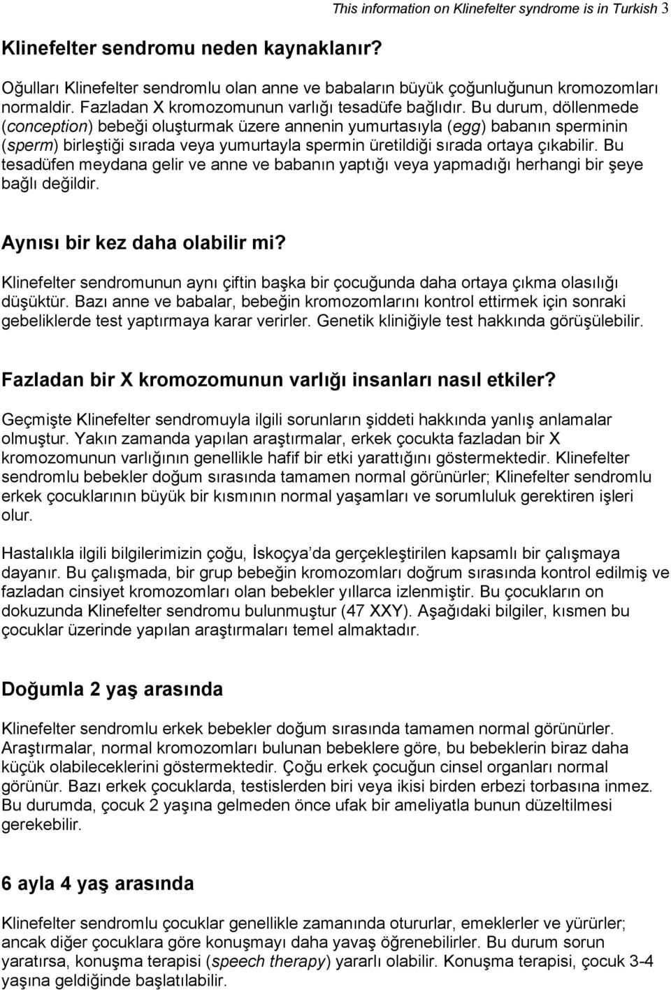 Bu durum, döllenmede (conception) bebeği oluşturmak üzere annenin yumurtasıyla (egg) babanın sperminin (sperm) birleştiği sırada veya yumurtayla spermin üretildiği sırada ortaya çıkabilir.