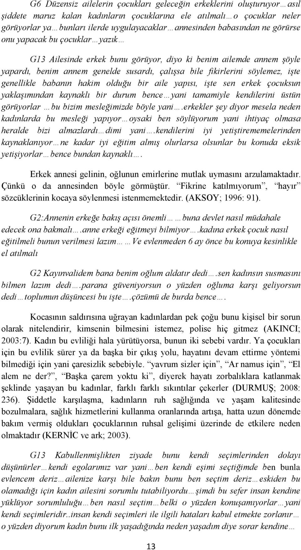 genellikle babanın hakim olduğu bir aile yapısı, işte sen erkek çocuksun yaklaşımından kaynaklı bir durum bence yani tamamiyle kendilerini üstün görüyorlar bu bizim mesleğimizde böyle yani.