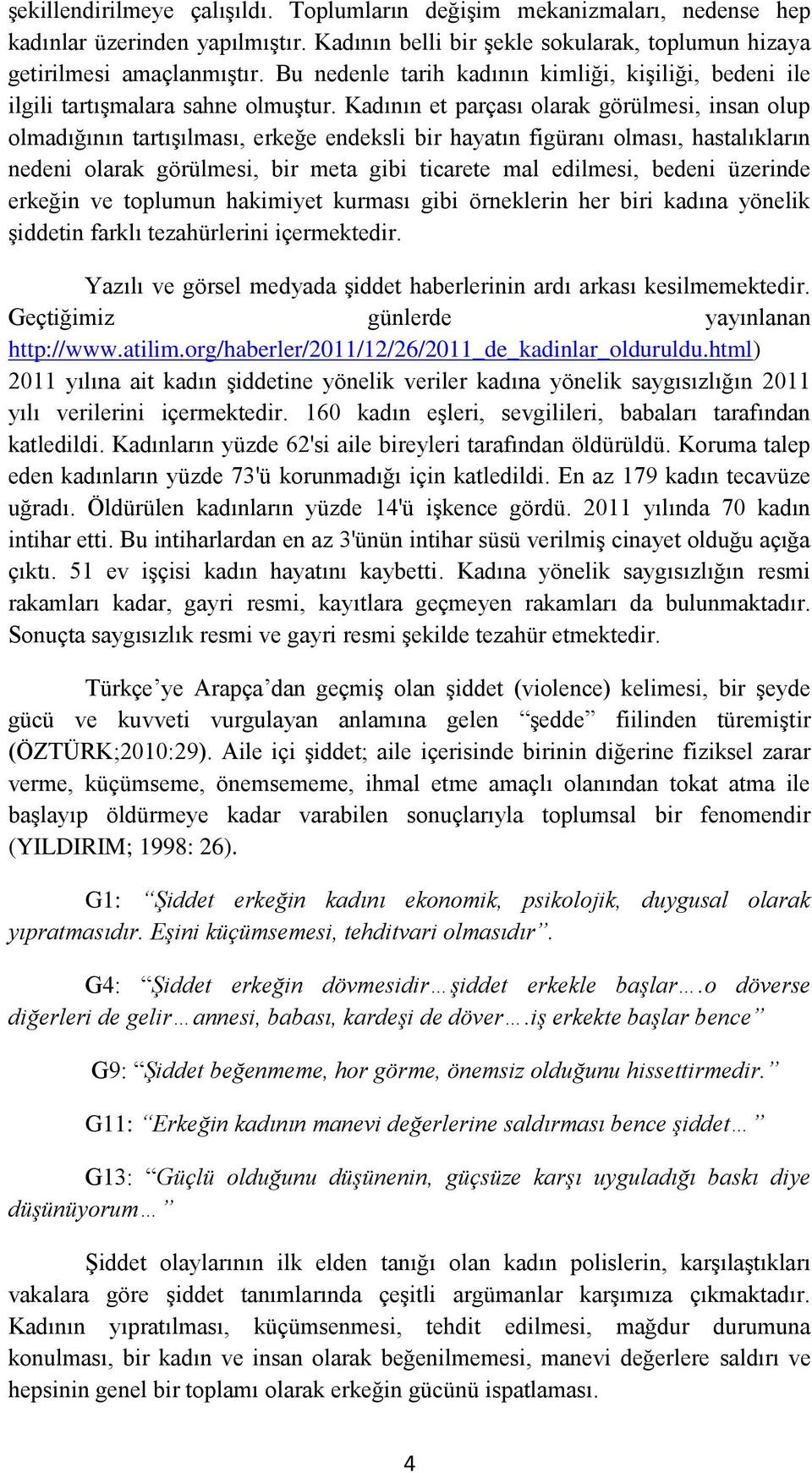 Kadının et parçası olarak görülmesi, insan olup olmadığının tartışılması, erkeğe endeksli bir hayatın figüranı olması, hastalıkların nedeni olarak görülmesi, bir meta gibi ticarete mal edilmesi,