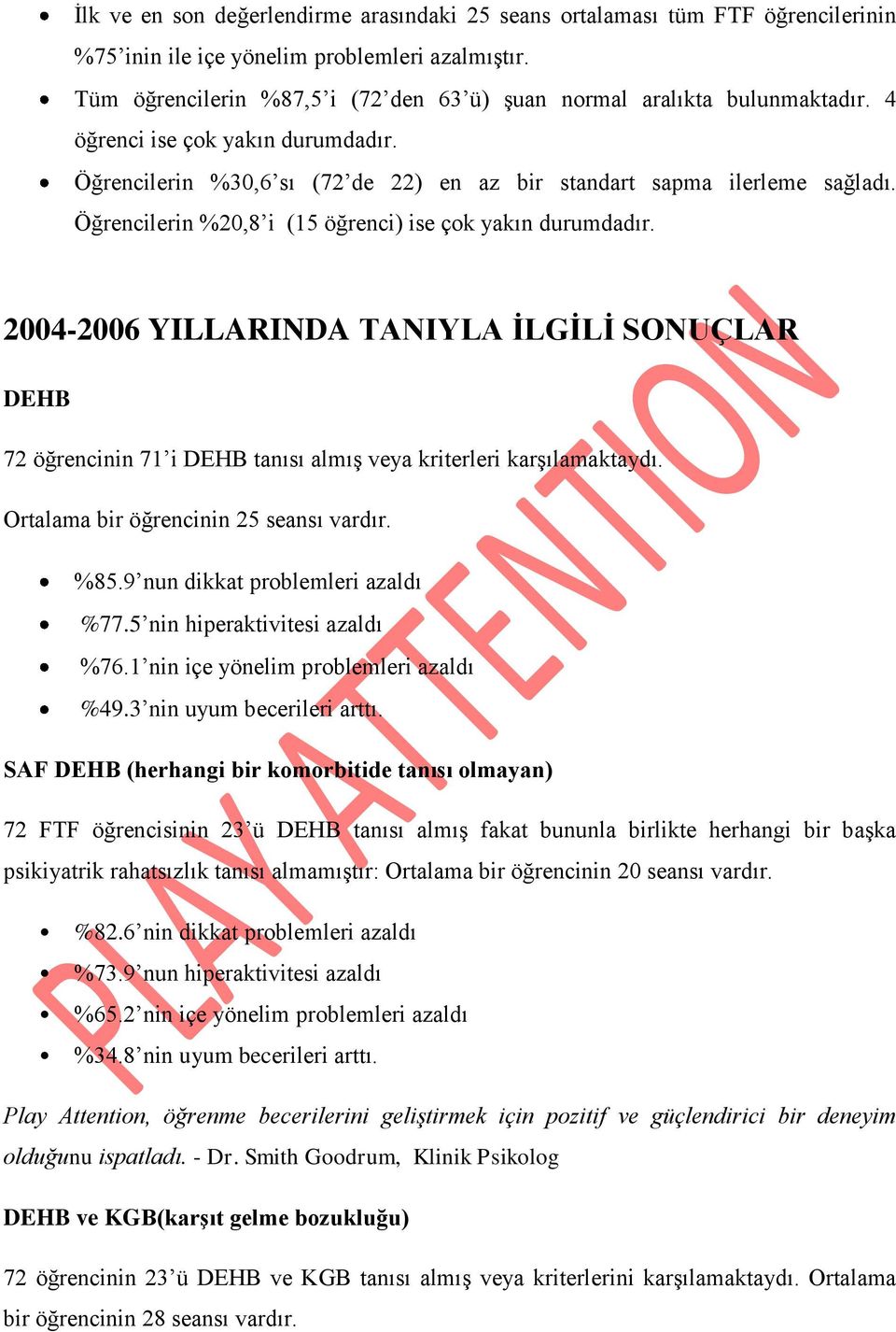 Öğrencilerin %20,8 i (15 öğrenci) ise çok yakın durumdadır. 2004-2006 YILLARINDA TANIYLA İLGİLİ SONUÇLAR DEHB 72 öğrencinin 71 i DEHB tanısı almış veya kriterleri karşılamaktaydı.