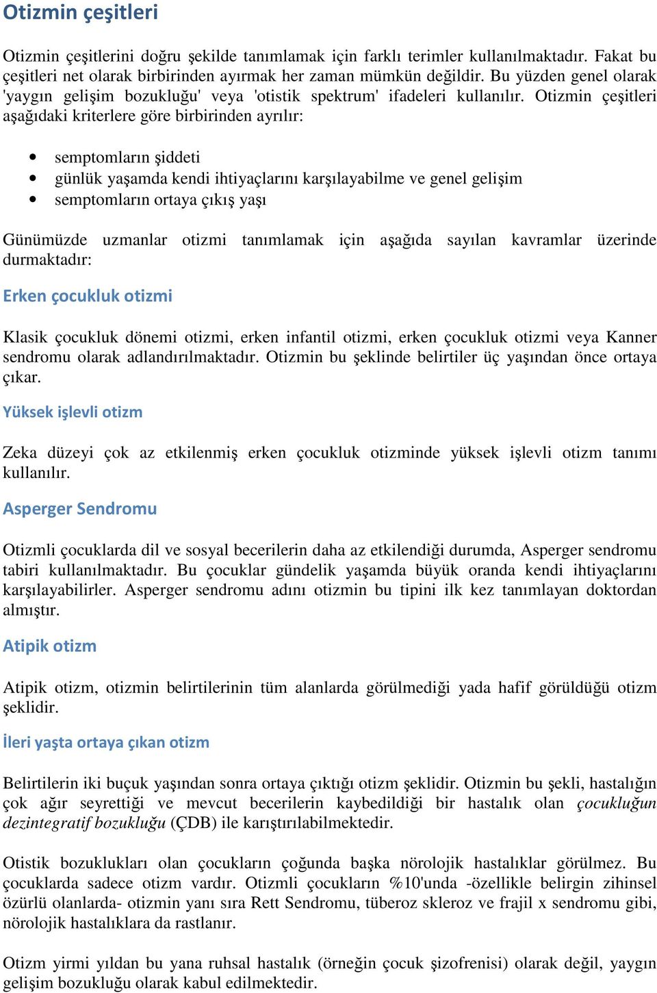 Otizmin çeşitleri aşağıdaki kriterlere göre birbirinden ayrılır: semptomların şiddeti günlük yaşamda kendi ihtiyaçlarını karşılayabilme ve genel gelişim semptomların ortaya çıkış yaşı Günümüzde