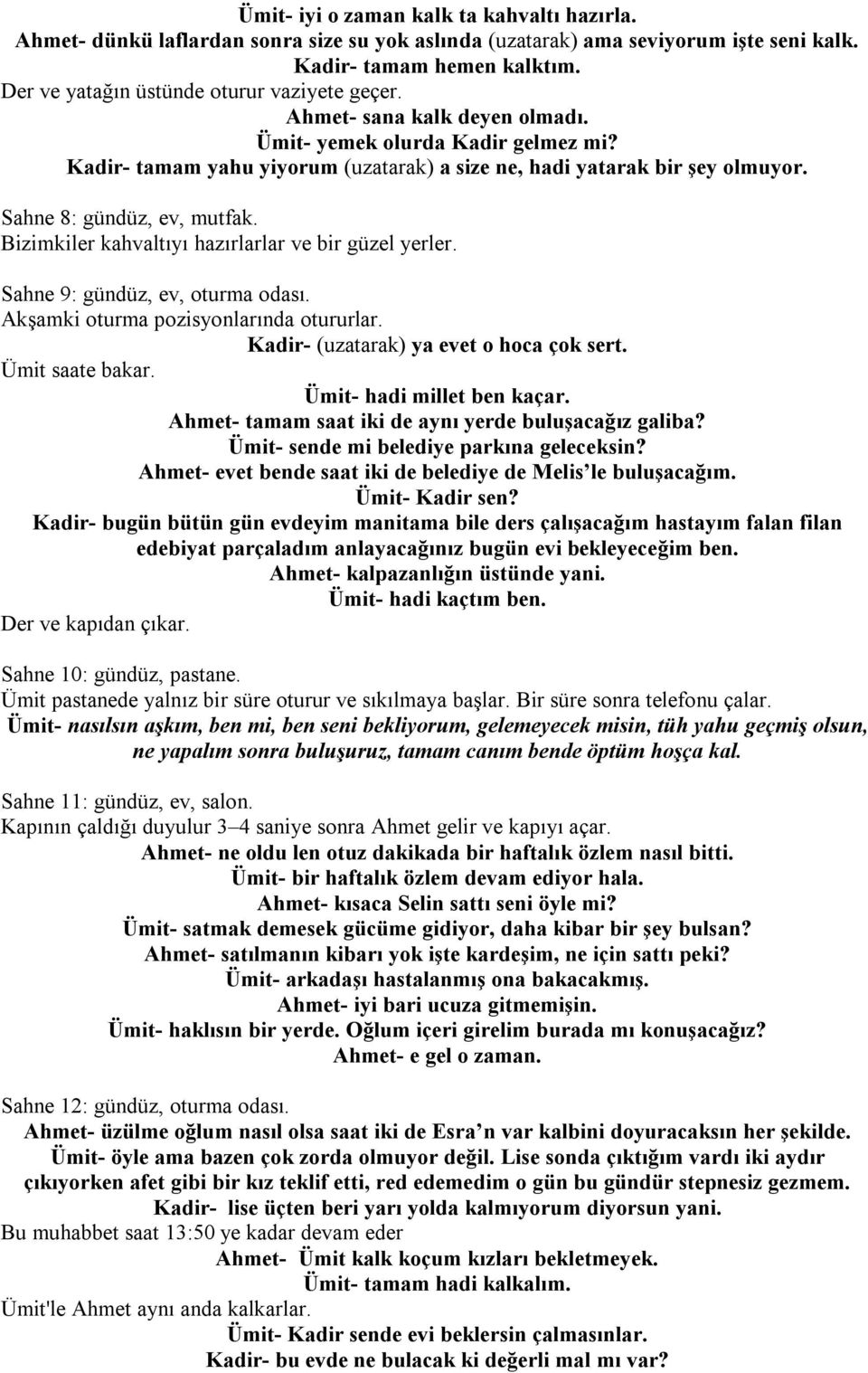 Sahne 8: gündüz, ev, mutfak. Bizimkiler kahvaltıyı hazırlarlar ve bir güzel yerler. Sahne 9: gündüz, ev, oturma odası. Akşamki oturma pozisyonlarında otururlar.