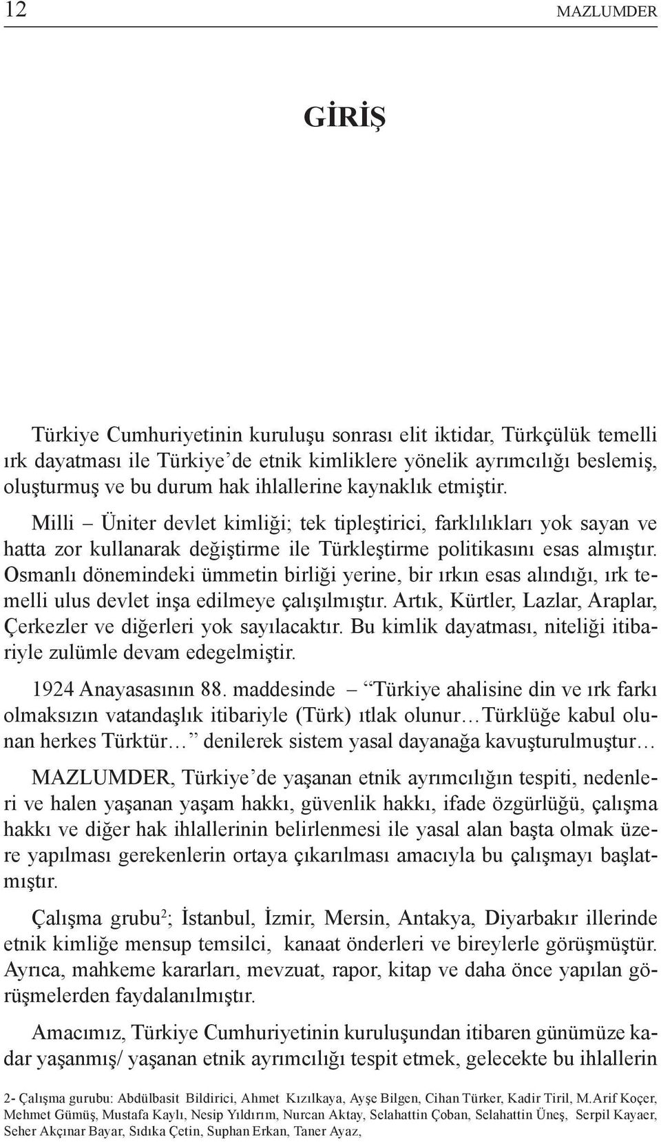 Osmanlı dönemindeki ümmetin birliği yerine, bir ırkın esas alındığı, ırk temelli ulus devlet inşa edilmeye çalışılmıştır. Artık, Kürtler, Lazlar, Araplar, Çerkezler ve diğerleri yok sayılacaktır.