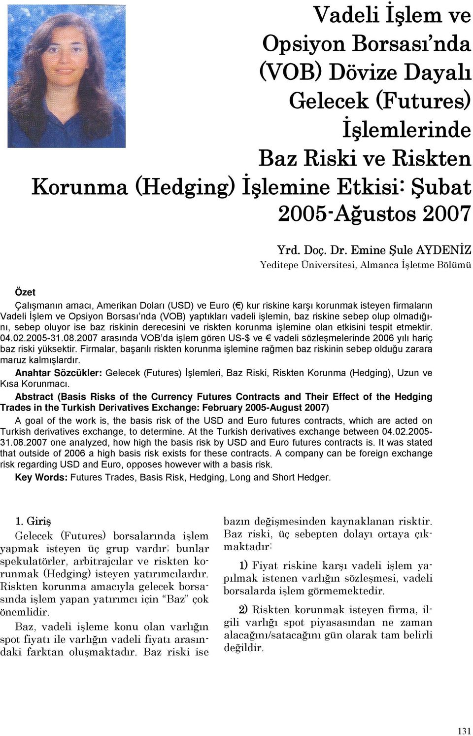 nda (VOB) yaptıkları vadeli işlemin, baz riskine sebep olup olmadığını, sebep oluyor ise baz riskinin derecesini ve riskten korunma işlemine olan etkisini tespit etmektir. 04.02.2005-31.08.