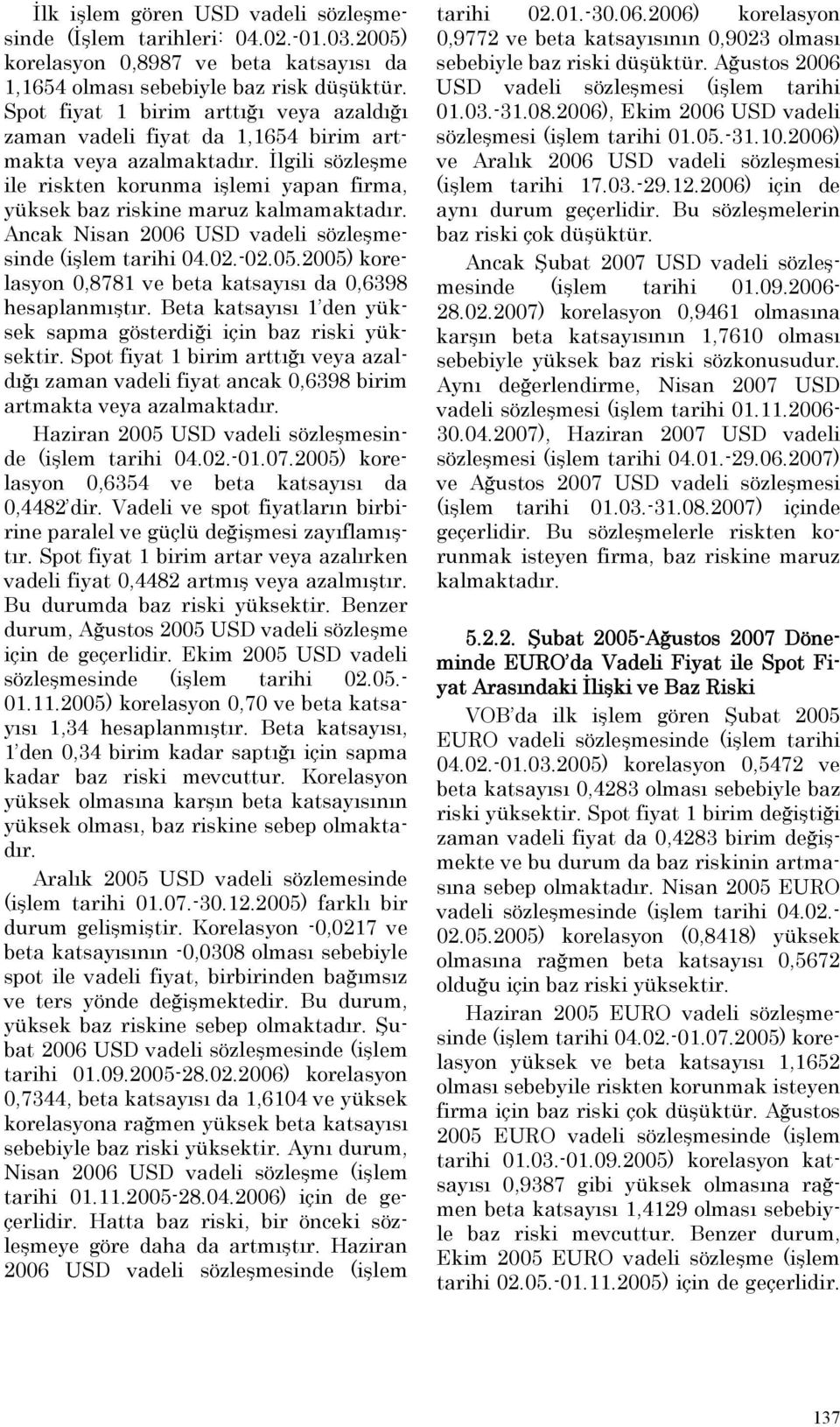 Ancak Nisan 2006 USD vadeli sözleşmesinde (işlem tarihi 04.02.-02.05.2005) korelasyon 0,8781 ve beta katsayısı da 0,6398 hesaplanmıştır.