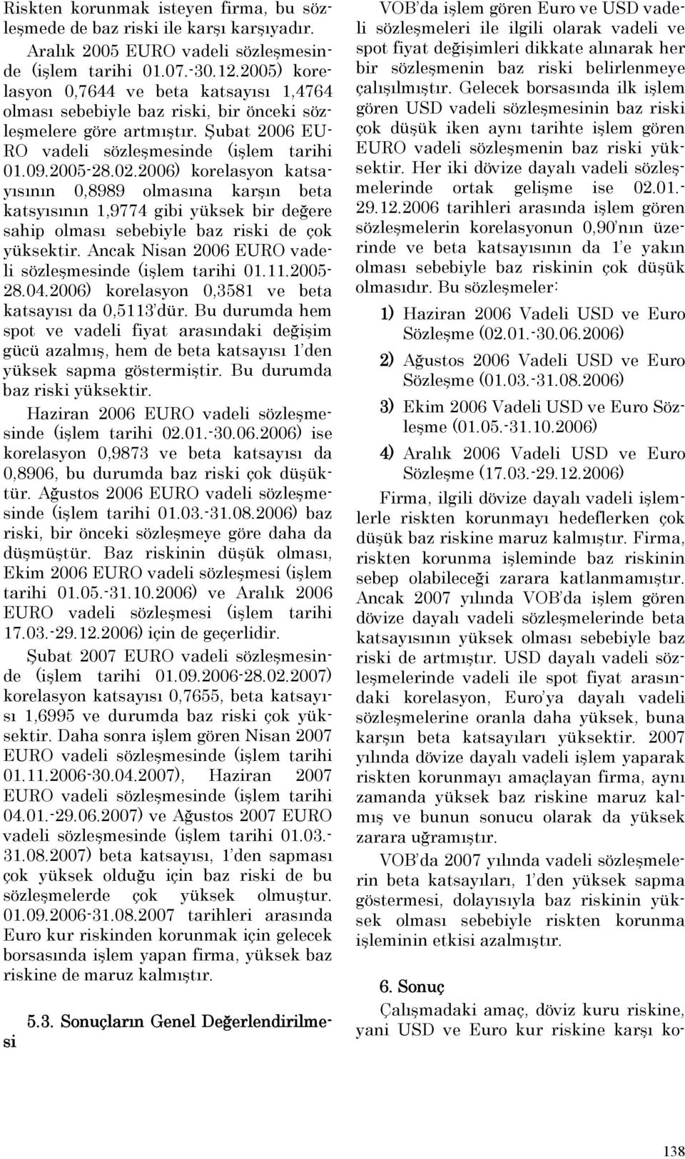 2006) korelasyon katsayısının 0,8989 olmasına karşın beta katsyısının 1,9774 gibi yüksek bir değere sahip olması sebebiyle baz riski de çok yüksektir.