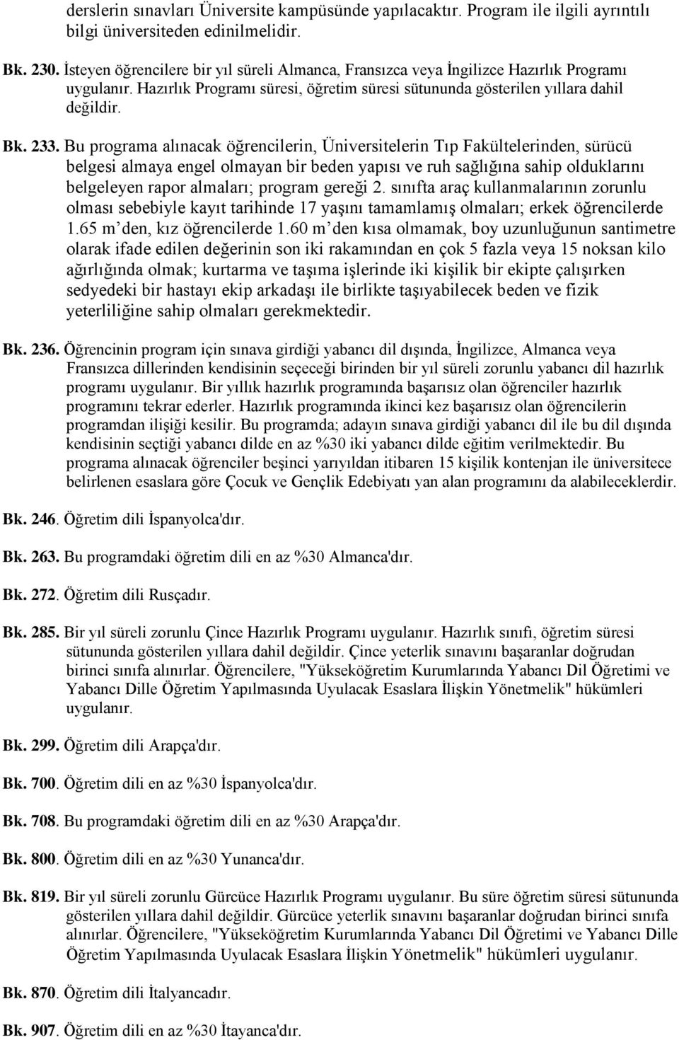 Bu programa alınacak öğrencilerin, Üniversitelerin Tıp Fakültelerinden, sürücü belgesi almaya engel olmayan bir beden yapısı ve ruh sağlığına sahip olduklarını belgeleyen rapor almaları; program