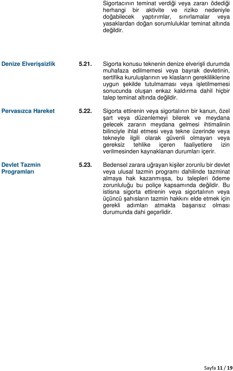 Sigorta konusu teknenin denize elverişli durumda muhafaza edilmemesi veya bayrak devletinin, sertifika kuruluşlarının ve klasların gerekliliklerine uygun şekilde tutulmaması veya işletilmemesi