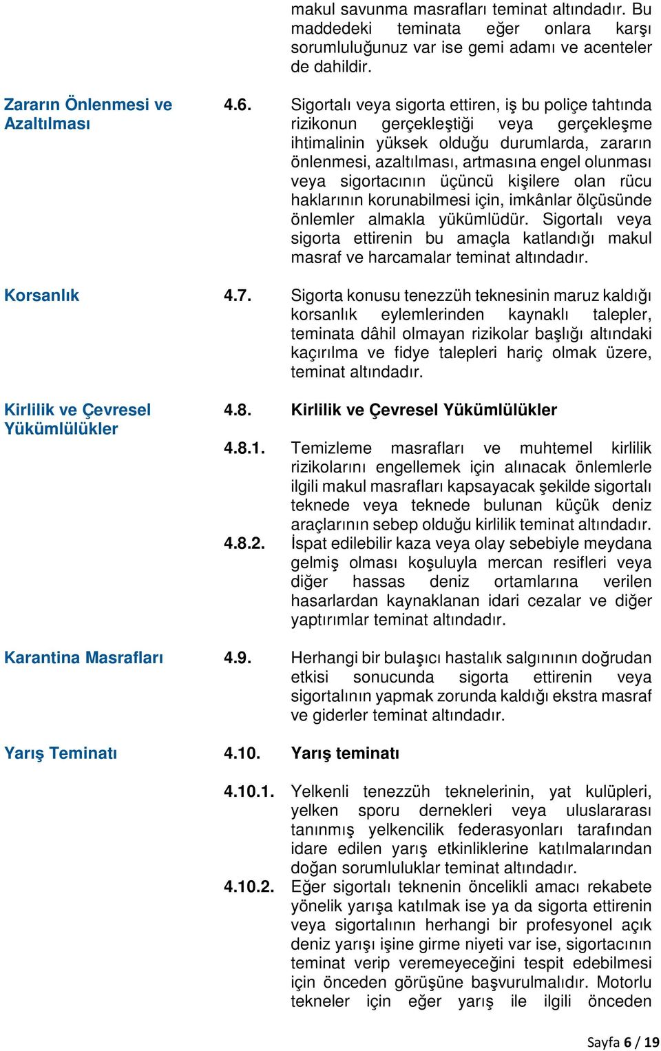 sigortacının üçüncü kişilere olan rücu haklarının korunabilmesi için, imkânlar ölçüsünde önlemler almakla yükümlüdür.