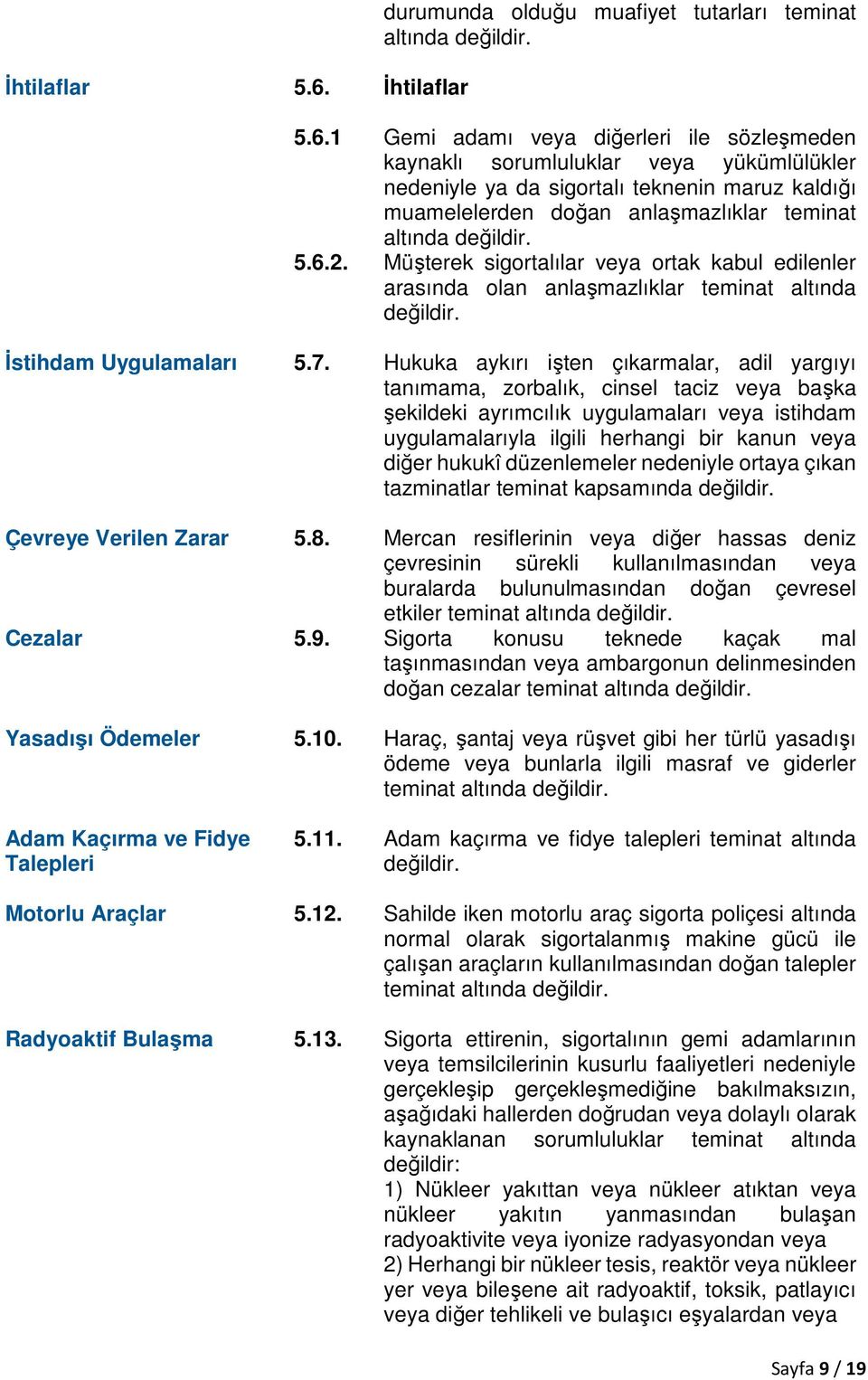 1 Gemi adamı veya diğerleri ile sözleşmeden kaynaklı sorumluluklar veya yükümlülükler nedeniyle ya da sigortalı teknenin maruz kaldığı muamelelerden doğan anlaşmazlıklar teminat altında değildir. 5.6.