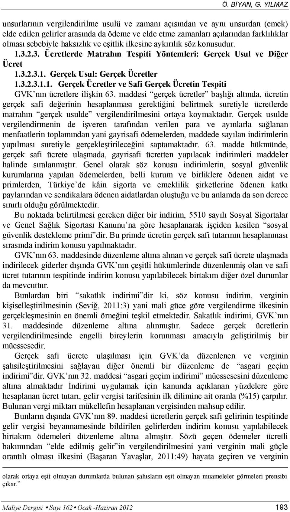 ve eşitlik ilkesine aykırılık söz konusudur. 1.3.2.3. Ücretlerde Matrahın Tespiti Yöntemleri: Gerçek Usul ve Diğer Ücret 1.3.2.3.1. Gerçek Usul: Gerçek Ücretler 1.3.2.3.1.1. Gerçek Ücretler ve Safi Gerçek Ücretin Tespiti GVK nın ücretlere ilişkin 63.