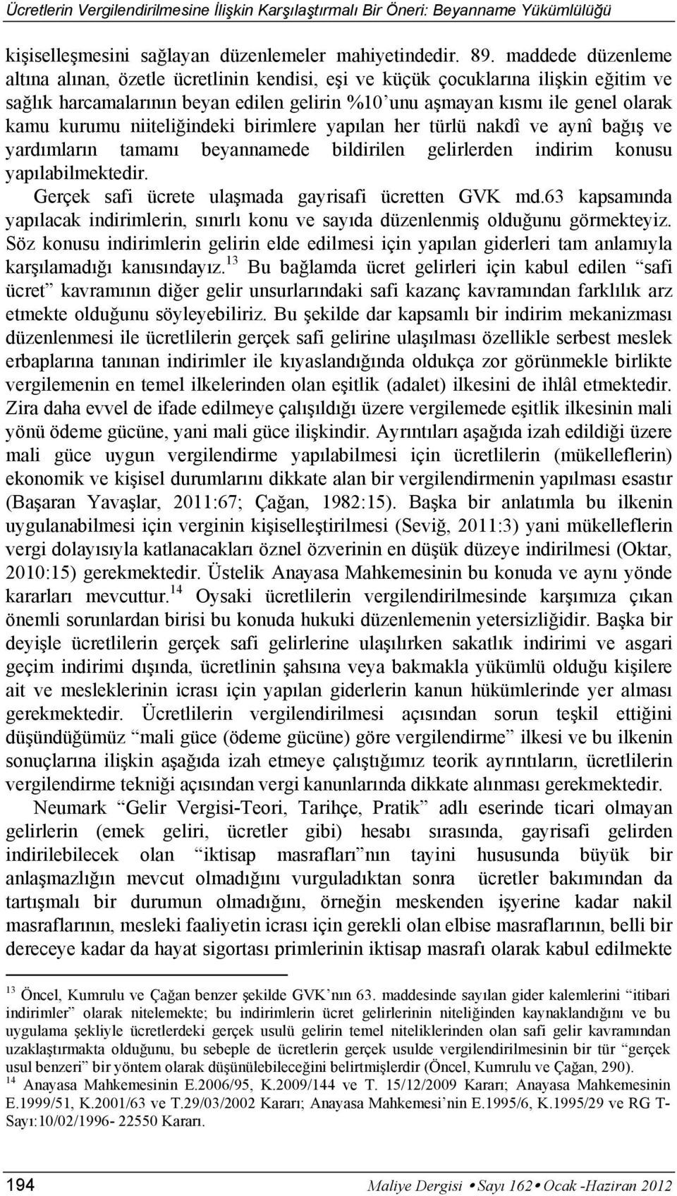 niiteliğindeki birimlere yapılan her türlü nakdî ve aynî bağış ve yardımların tamamı beyannamede bildirilen gelirlerden indirim konusu yapılabilmektedir.