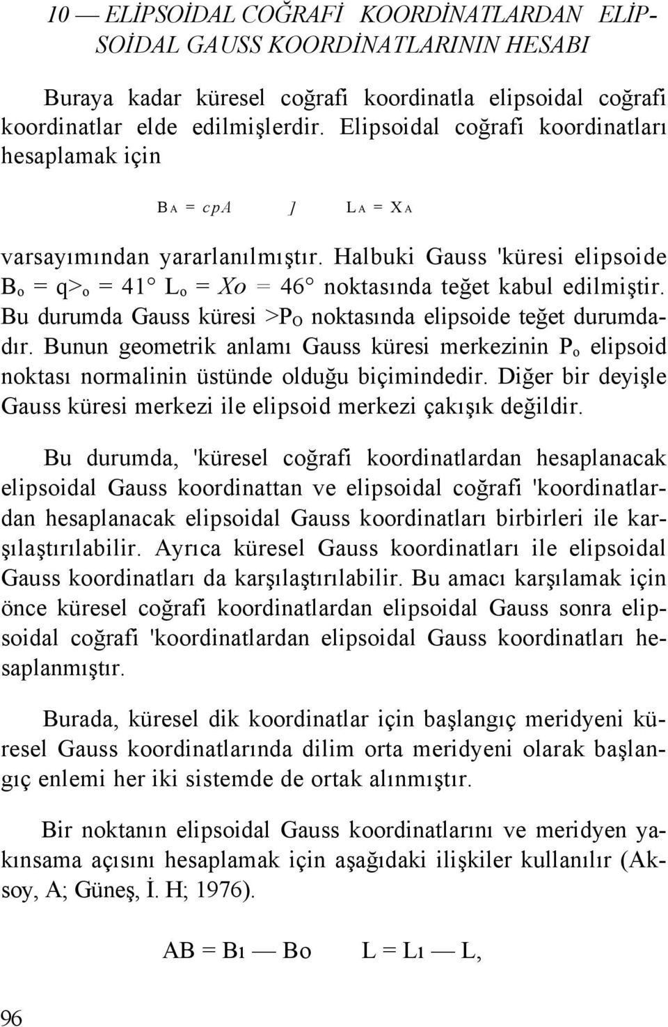 Bu durumda Gauss küresi >P O noktasında elipsoide teğet durumdadır. Bunun geometrik anlamı Gauss küresi merkezinin P o elipsoid noktası normalinin üstünde olduğu biçimindedir.