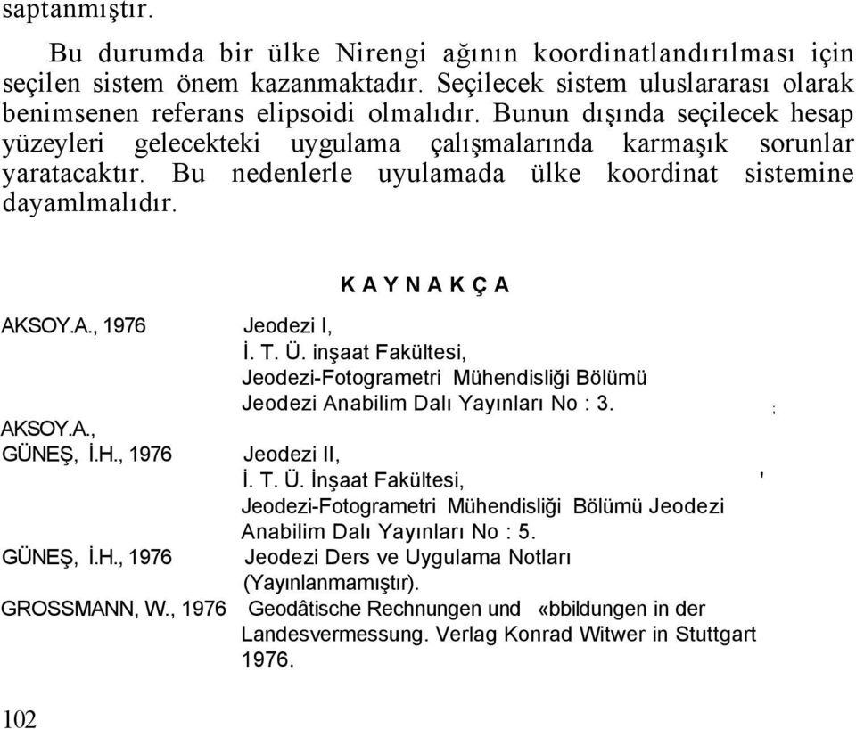 T. Ü. inşaat Fakültesi, Jeodezi-Fotogrametri Mühendisliği Bölümü Jeodezi Anabilim Dalı Yayınları No : 3. ; AKSOY.A., GÜNEŞ, İ.H., 1976 GÜNEŞ, İ.H., 1976 Jeodezi II, İ. T. Ü. İnşaat Fakültesi, ' Jeodezi-Fotogrametri Mühendisliği Bölümü Jeodezi Anabilim Dalı Yayınları No : 5.