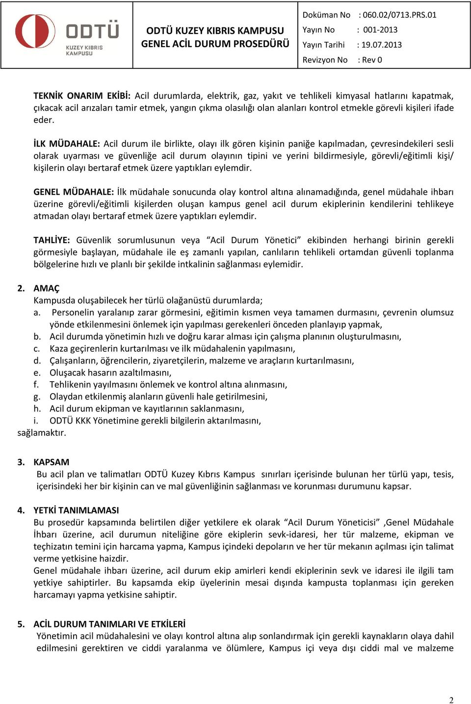 İLK MÜDAHALE: Acil durum ile birlikte, olayı ilk gören kişinin paniğe kapılmadan, çevresindekileri sesli olarak uyarması ve güvenliğe acil durum olayının tipini ve yerini bildirmesiyle,