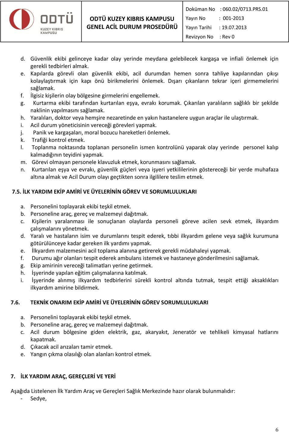 Çıkarılan yaralıların sağlıklı bir şekilde naklinin yapılmasını sağlamak. h. Yaralıları, doktor veya hemşire nezaretinde en yakın hastanelere uygun araçlar il