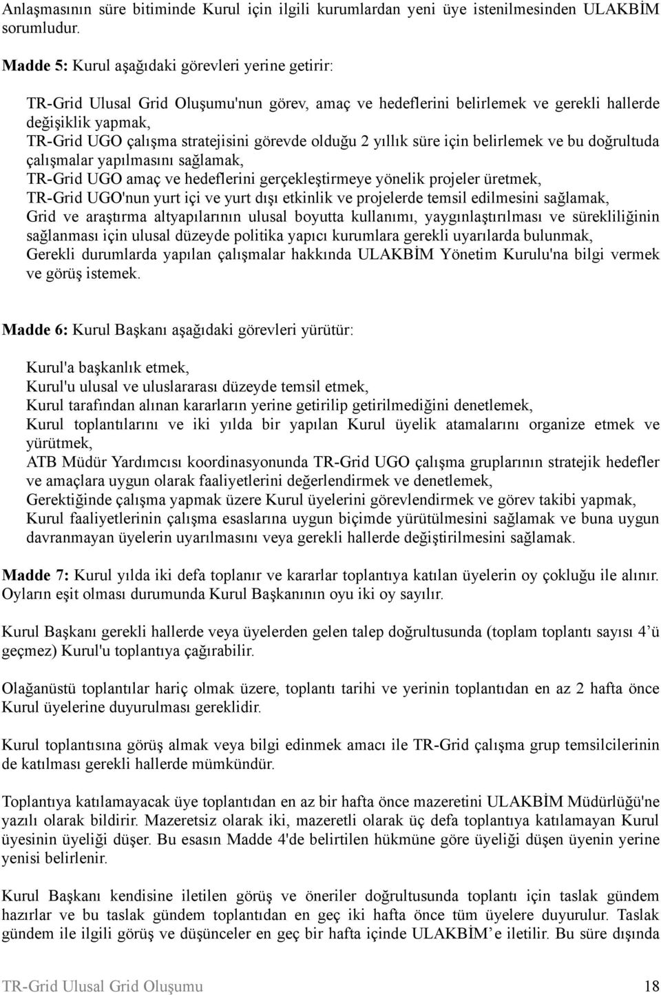 belirlemek ve bu doğrultuda çalışmalar yapılmasını sağlamak, TR-Grid UGO amaç ve hedeflerini gerçekleştirmeye yönelik projeler üretmek, TR-Grid UGO'nun yurt içi ve yurt dışı etkinlik ve projelerde