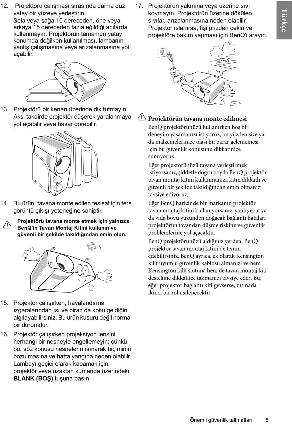 Projektörün üzerine dökülen sıvılar, arızalanmasına neden olabilir. Projektör ıslanırsa, fişi prizden çekin ve projektöre bakım yapması için BenQ'i arayın. 13.