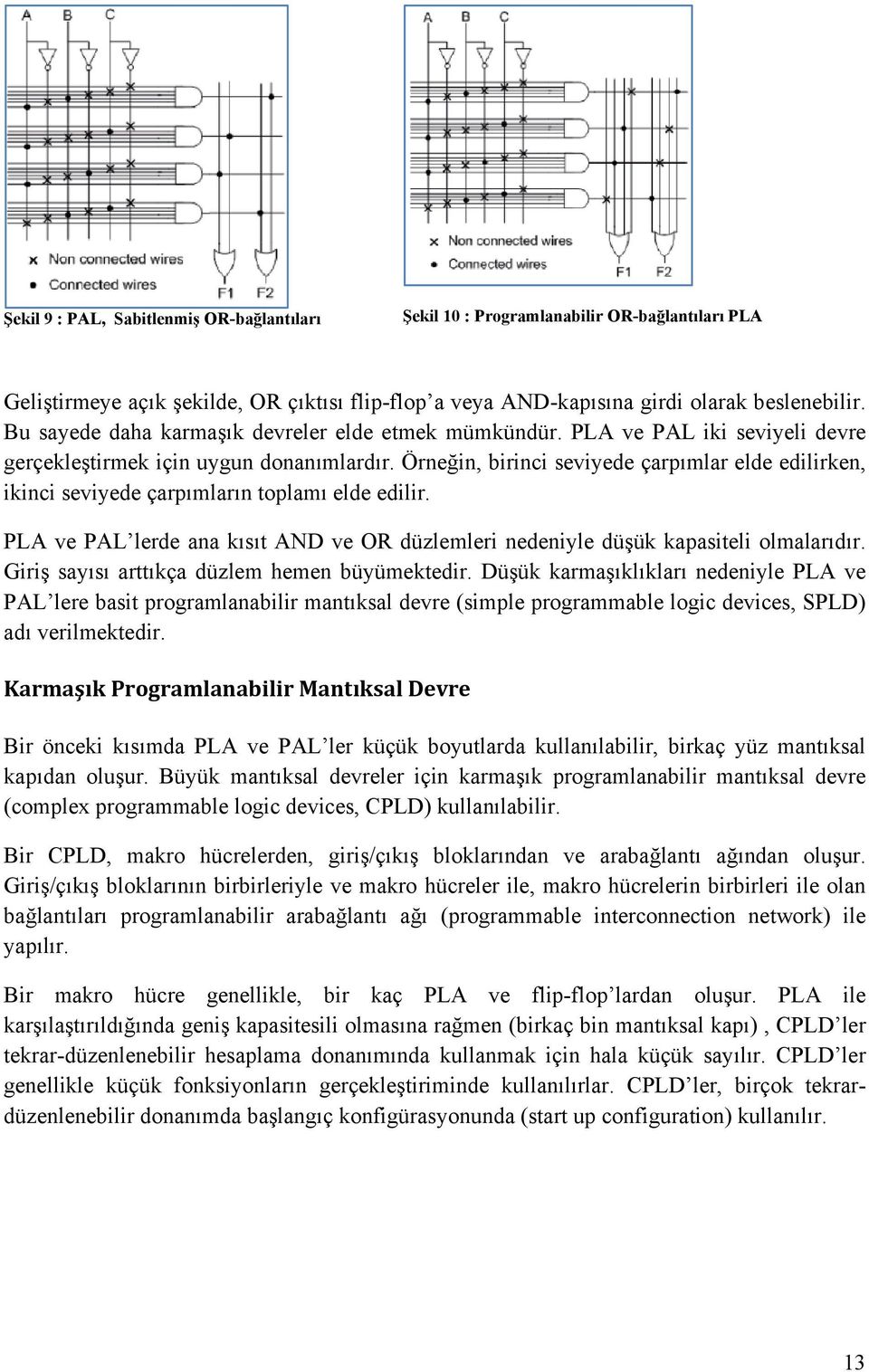 Örneğin, birinci seviyede çarpımlar elde edilirken, ikinci seviyede çarpımların toplamı elde edilir. PLA ve PAL lerde ana kısıt AND ve OR düzlemleri nedeniyle düşük kapasiteli olmalarıdır.