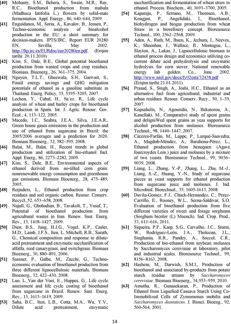 IPTS/JRC, Report EUR 20280 EN, Sevilla; May 2002. http://ftp.jrc.es/eurdoc/eur20280en.pdf. (Erişim tarihi: 20.11.2010) [42] Kim, S., Dale, B.E., Global potential bioethanol production from wasted crops and crop residues.