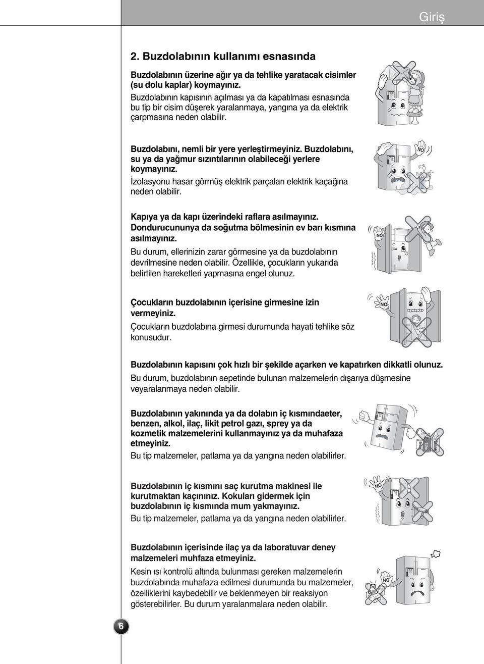 Buzdolab n, su ya da ya mur s z nt lar n n olabilece i yerlere koymay n z. zolasyonu hasar görmüfl elektrik parçalar elektrik kaça na neden olabilir. Kap ya ya da kap üzerindeki raflara as lmay n z.