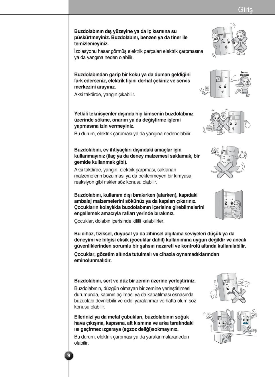 Thinner Buzdolab ndan garip bir koku ya da duman geldi ini fark ederseniz, elektrik fiflini derhal çekiniz ve servis merkezini aray n z. Aksi takdirde, yang n ç kabilir.