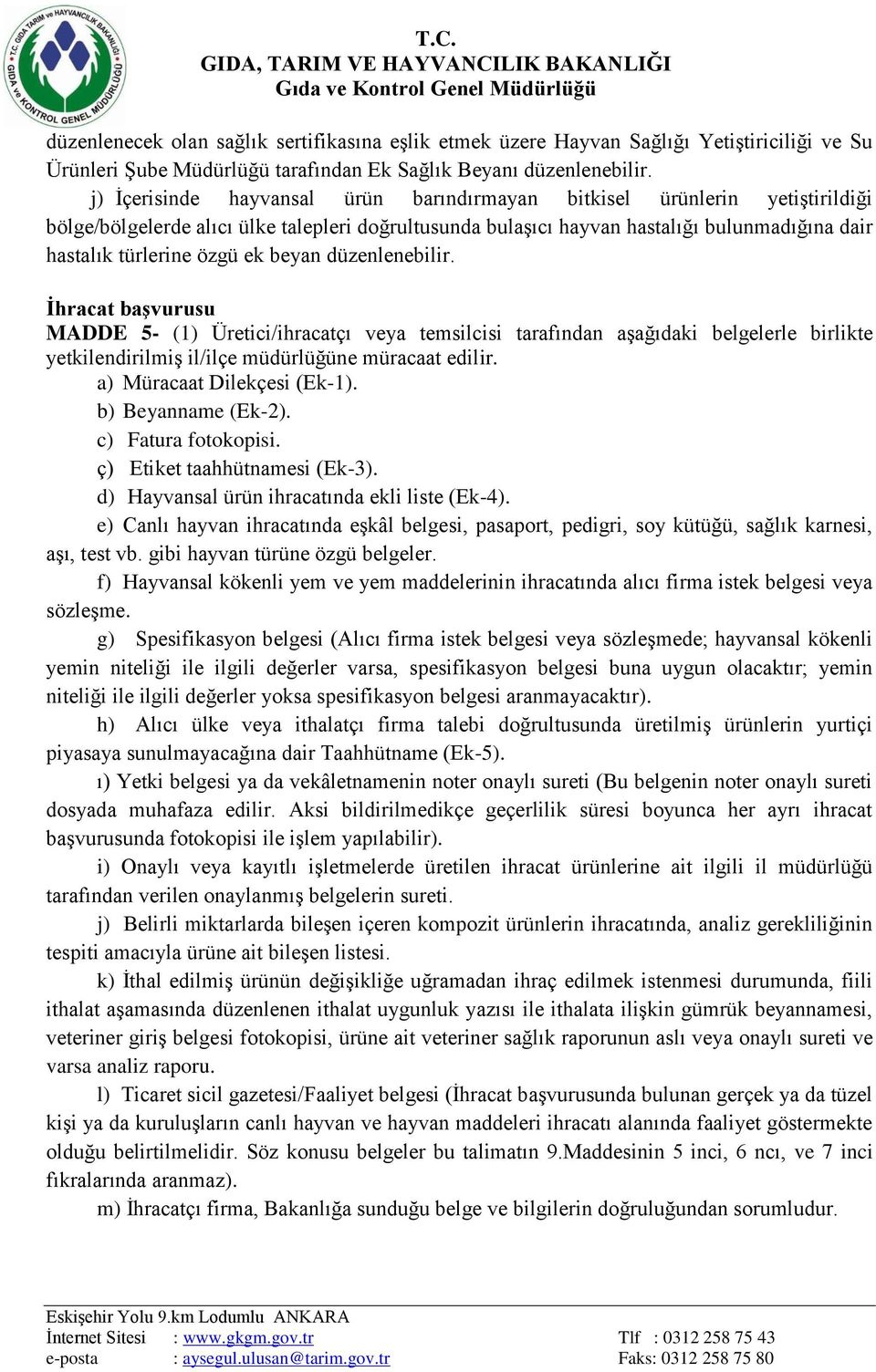 ek beyan düzenlenebilir. Ġhracat başvurusu MADDE 5- (1) Üretici/ihracatçı veya temsilcisi tarafından aşağıdaki belgelerle birlikte yetkilendirilmiş il/ilçe müdürlüğüne müracaat edilir.