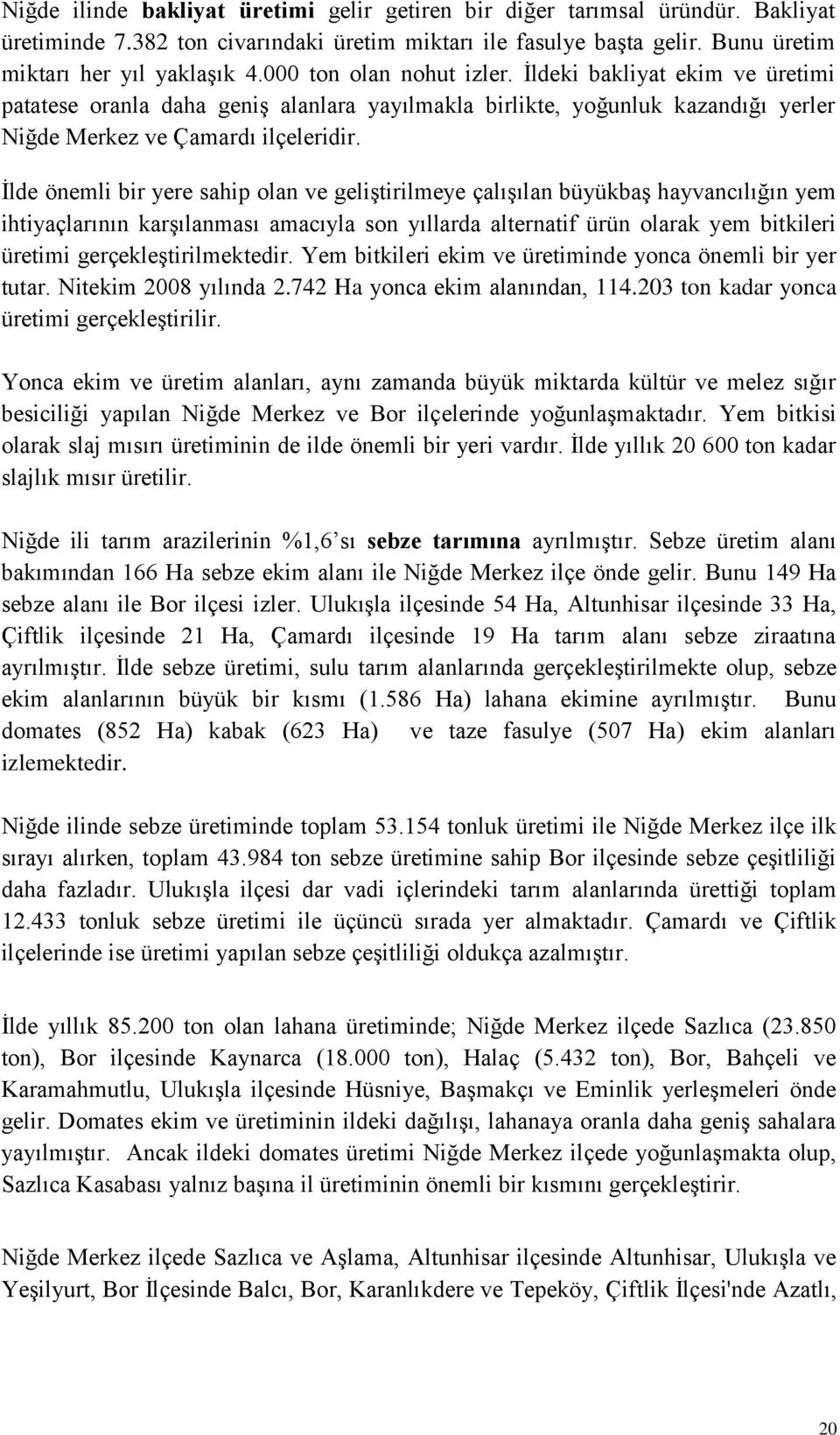 İlde önemli bir yere sahip olan ve geliştirilmeye çalışılan büyükbaş hayvancılığın yem ihtiyaçlarının karşılanması amacıyla son yıllarda alternatif ürün olarak yem bitkileri üretimi