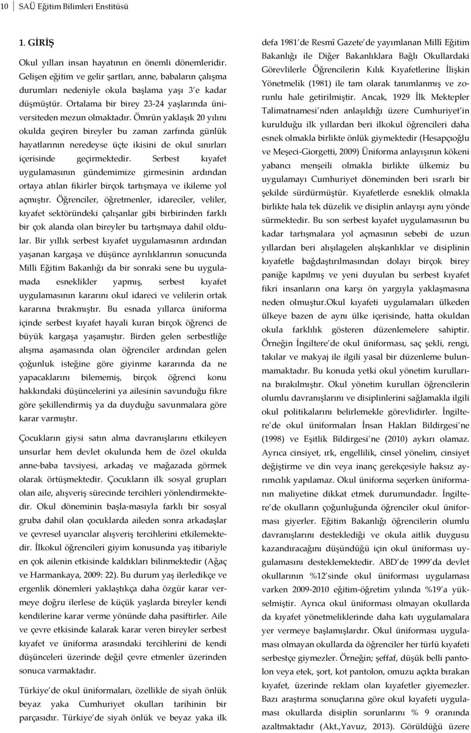 Ömrün yaklaşık 20 yılını okulda geçiren bireyler bu zaman zarfında günlük hayatlarının neredeyse üçte ikisini de okul sınırları içerisinde geçirmektedir.