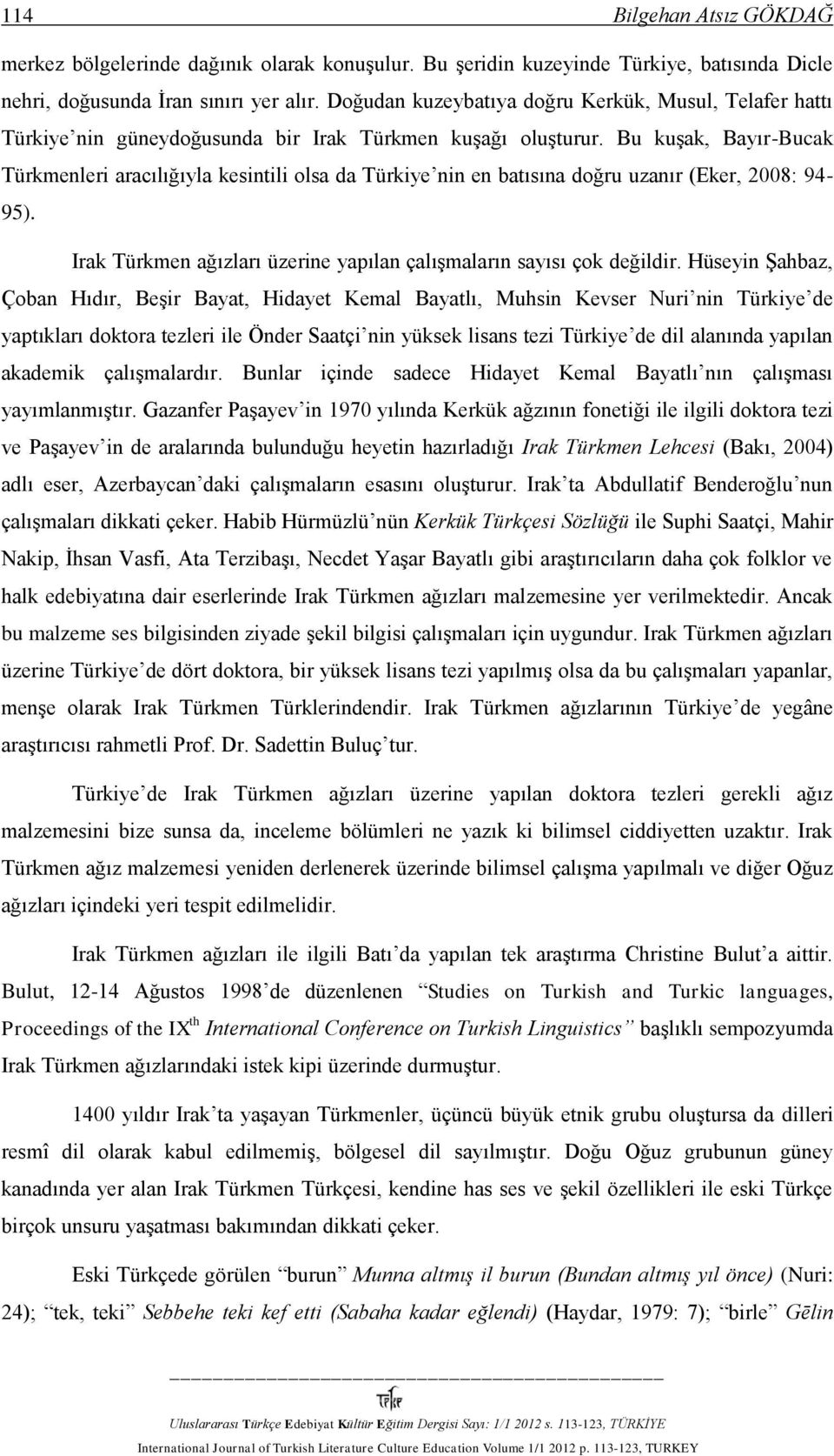Bu kuşak, Bayır-Bucak Türkmenleri aracılığıyla kesintili olsa da Türkiye nin en batısına doğru uzanır (Eker, 2008: 94-95). Irak Türkmen ağızları üzerine yapılan çalışmaların sayısı çok değildir.