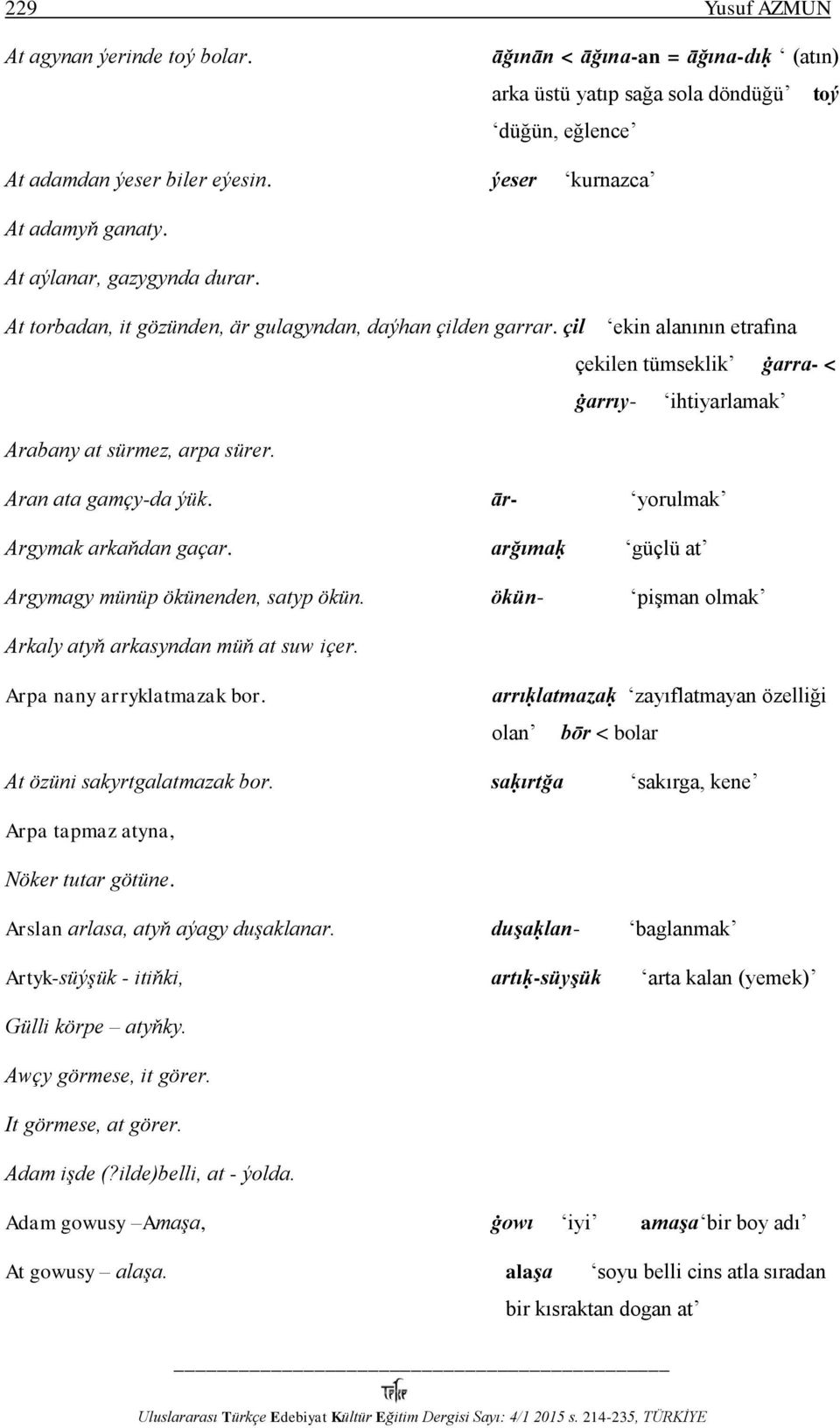 Aran ata gamçy-da ýük. ār- yorulmak Argymak arkaňdan gaçar. arğımaḳ güçlü at Argymagy münüp ökünenden, satyp ökün. ökün- pişman olmak Arkaly atyň arkasyndan müň at suw içer.