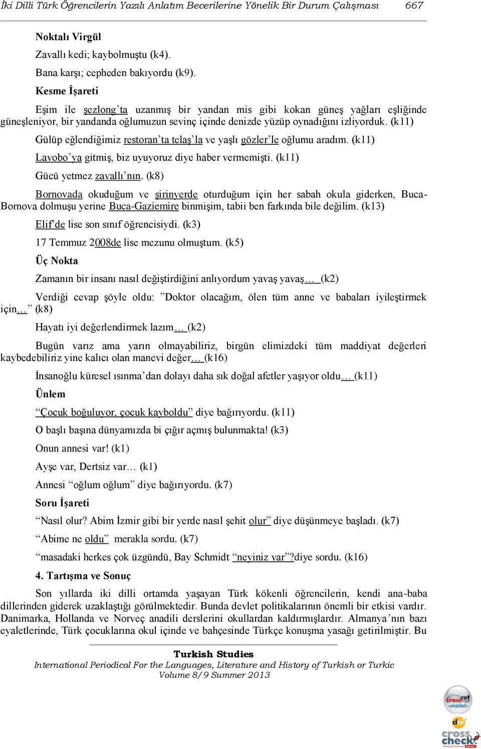 (k11) Gülüp eğlendiğimiz restoran ta telaģ la ve yaģlı gözler le oğlumu aradım. (k11) Lavobo ya gitmiģ, biz uyuyoruz diye haber vermemiģti. (k11) Gücü yetmez zavallı nın.