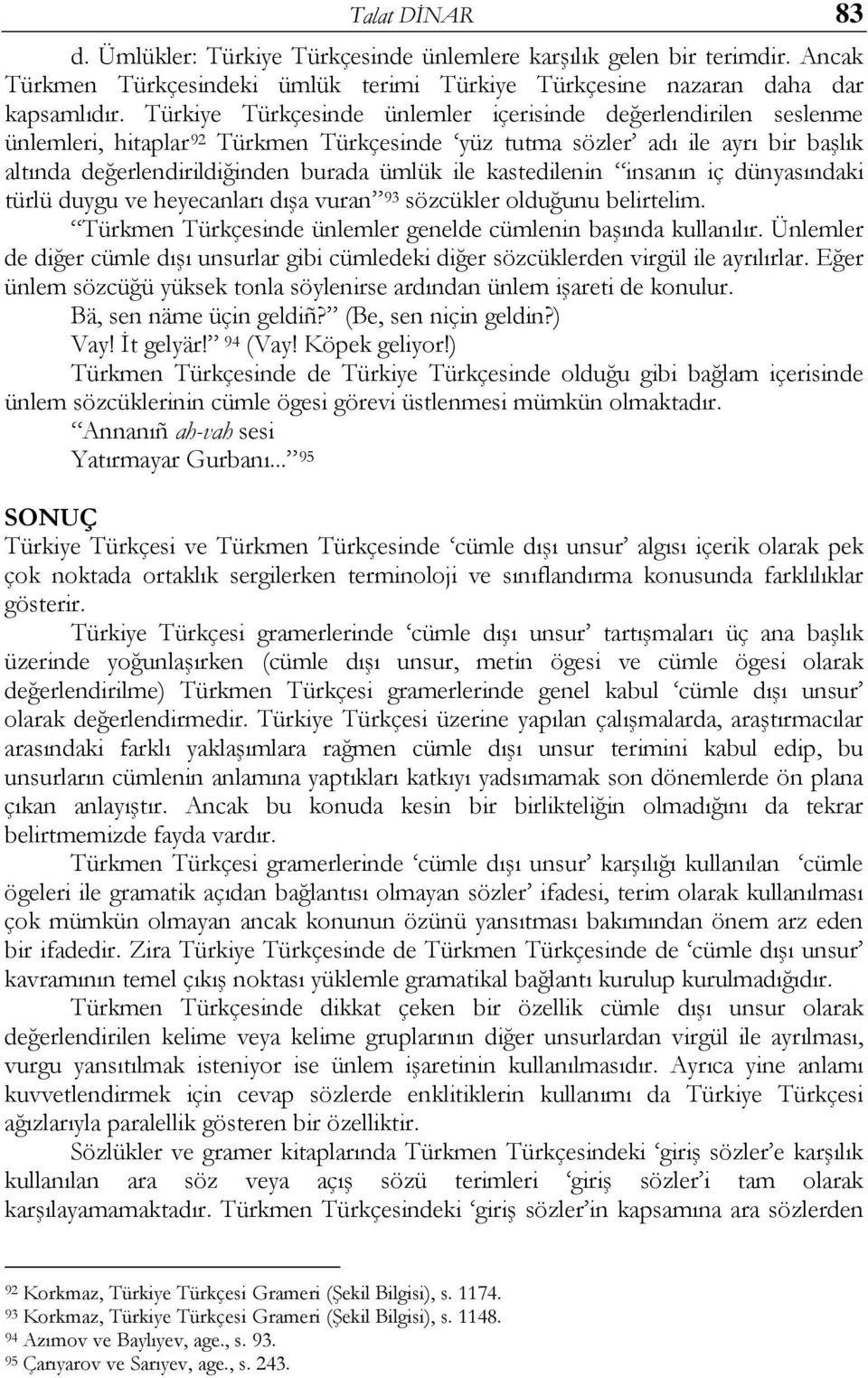 kastedilenin insanın iç dünyasındaki türlü duygu ve heyecanları dışa vuran 93 sözcükler olduğunu belirtelim. Türkmen Türkçesinde ünlemler genelde cümlenin başında kullanılır.