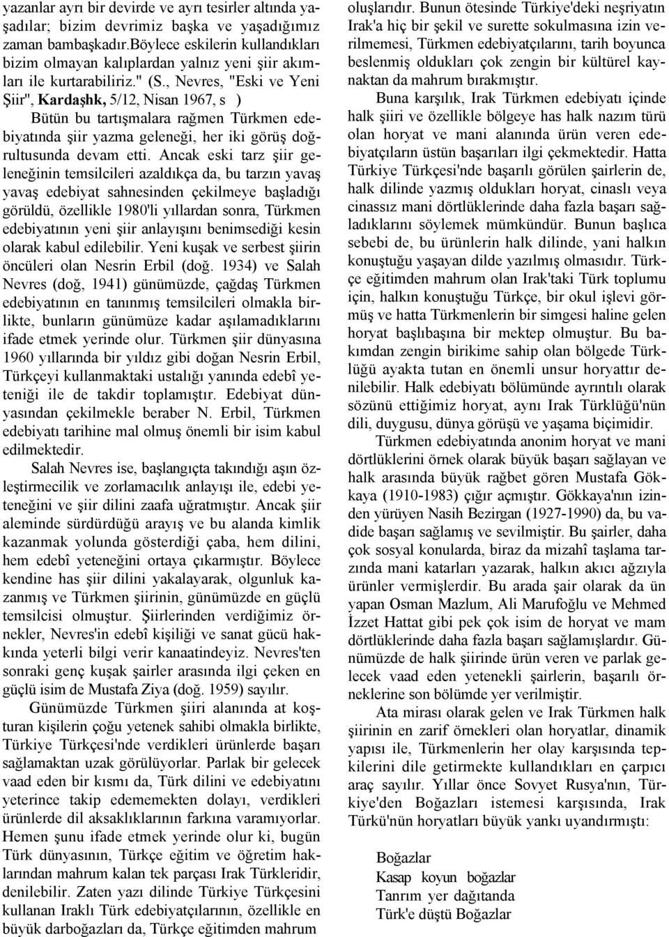 , Nevres, "Eski ve Yeni Şiir", Kardaşhk, 5/12, Nisan 1967, s ) Bütün bu tartışmalara rağmen Türkmen edebiyatında şiir yazma geleneği, her iki görüş doğrultusunda devam etti.