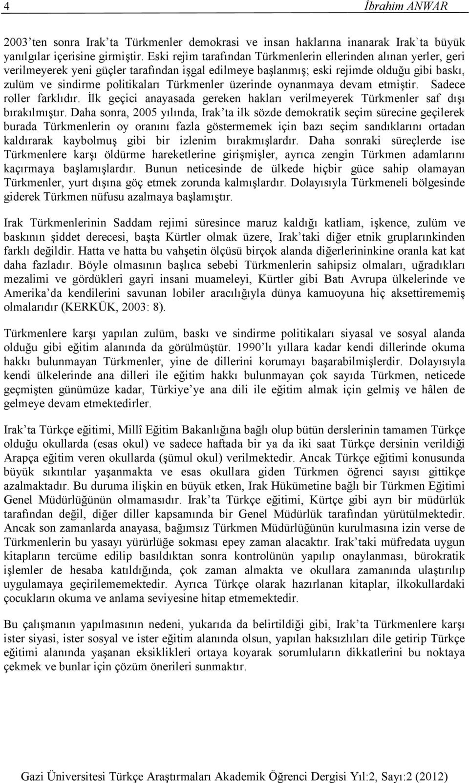 Türkmenler üzerinde oynanmaya devam etmiştir. Sadece roller farklıdır. İlk geçici anayasada gereken hakları verilmeyerek Türkmenler saf dışı bırakılmıştır.