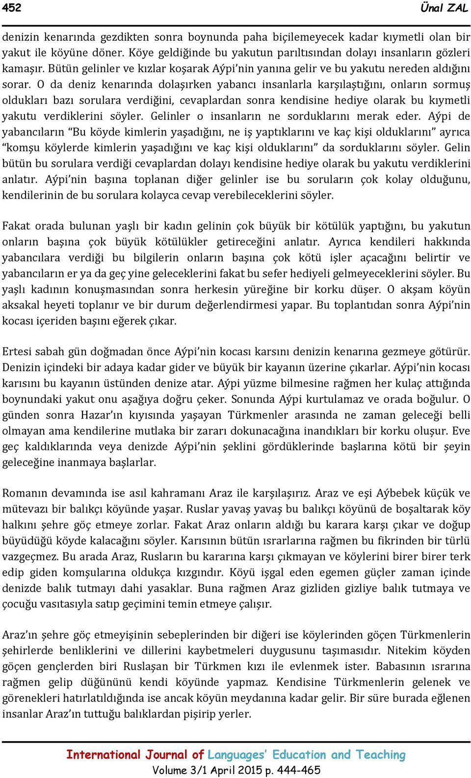 O da deniz kenarında dolaşırken yabancı insanlarla karşılaştığını, onların sormuş oldukları bazı sorulara verdiğini, cevaplardan sonra kendisine hediye olarak bu kıymetli yakutu verdiklerini söyler.