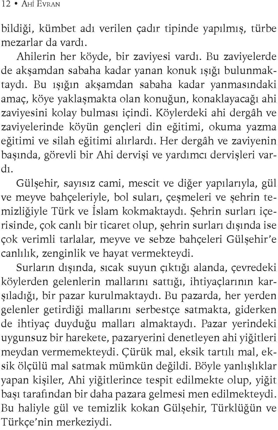 Bu ışığın akşamdan sabaha kadar yanmasındaki amaç, köye yaklaşmakta olan konuğun, konaklayacağı ahi zaviyesini kolay bulması içindi.