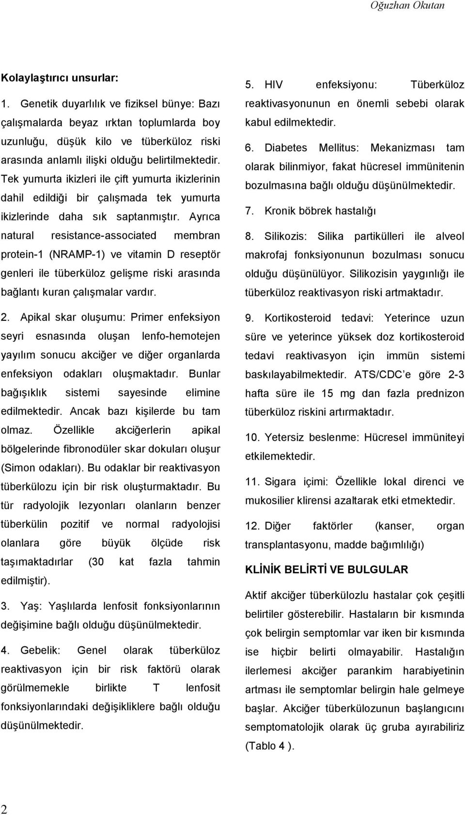 Tek yumurta ikizleri ile çift yumurta ikizlerinin dahil edildiği bir çalışmada tek yumurta ikizlerinde daha sık saptanmıştır.