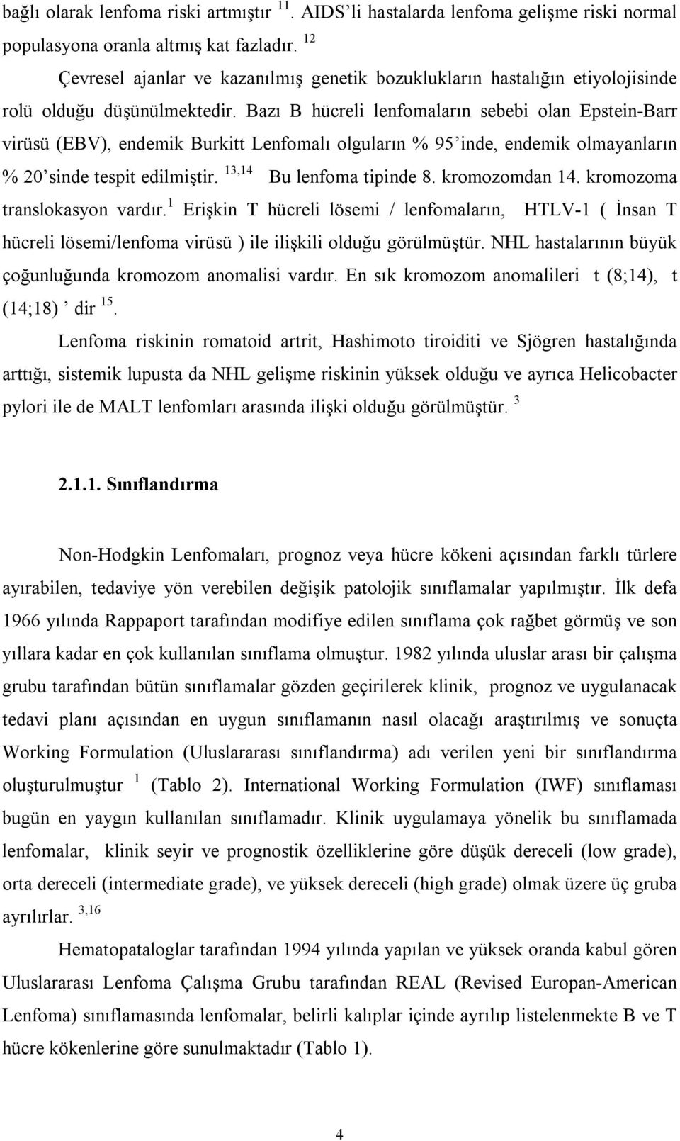 Bazı B hücreli lenfomaların sebebi olan Epstein-Barr virüsü (EBV), endemik Burkitt Lenfomalı olguların % 95 inde, endemik olmayanların % 20 sinde tespit edilmiştir. 13,14 Bu lenfoma tipinde 8.