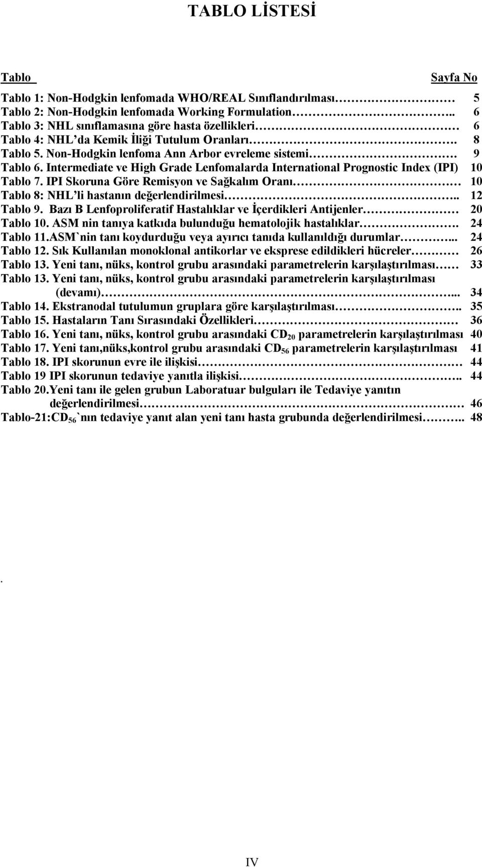 Intermediate ve High Grade Lenfomalarda International Prognostic Index (IPI) 10 Tablo 7. IPI Skoruna Göre Remisyon ve Sağkalım Oranı 10 Tablo 8: NHL li hastanın değerlendirilmesi.. 12 Tablo 9.