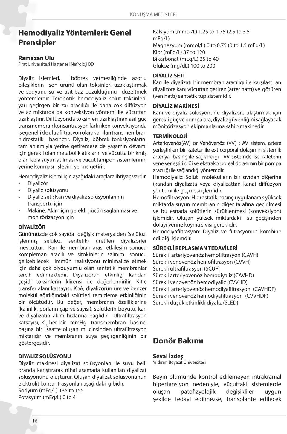 Teröpotik hemodiyaliz solüt toksinleri, yarı geçirgen bir zar aracılığı ile daha çok diffüzyon ve az miktarda da konveksiyon yöntemi ile vücuttan uzaklaştırır.