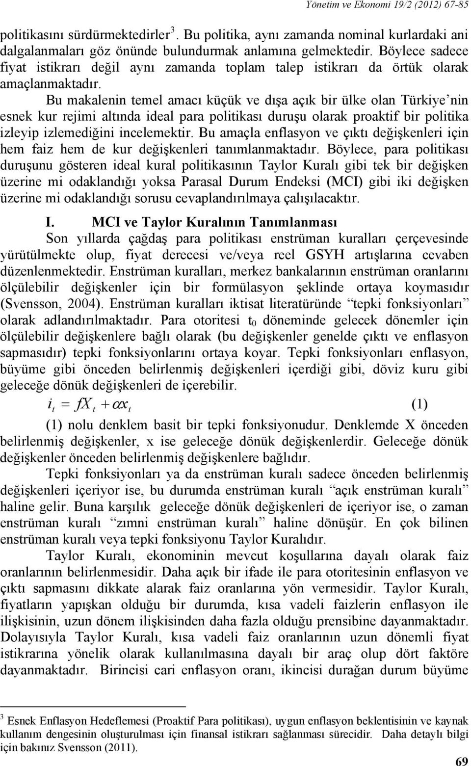 Bu makalenin temel amacı küçük ve dışa açık bir ülke olan Türkiye nin esnek kur rejimi altında ideal para politikası duruşu olarak proaktif bir politika izleyip izlemediğini incelemektir.