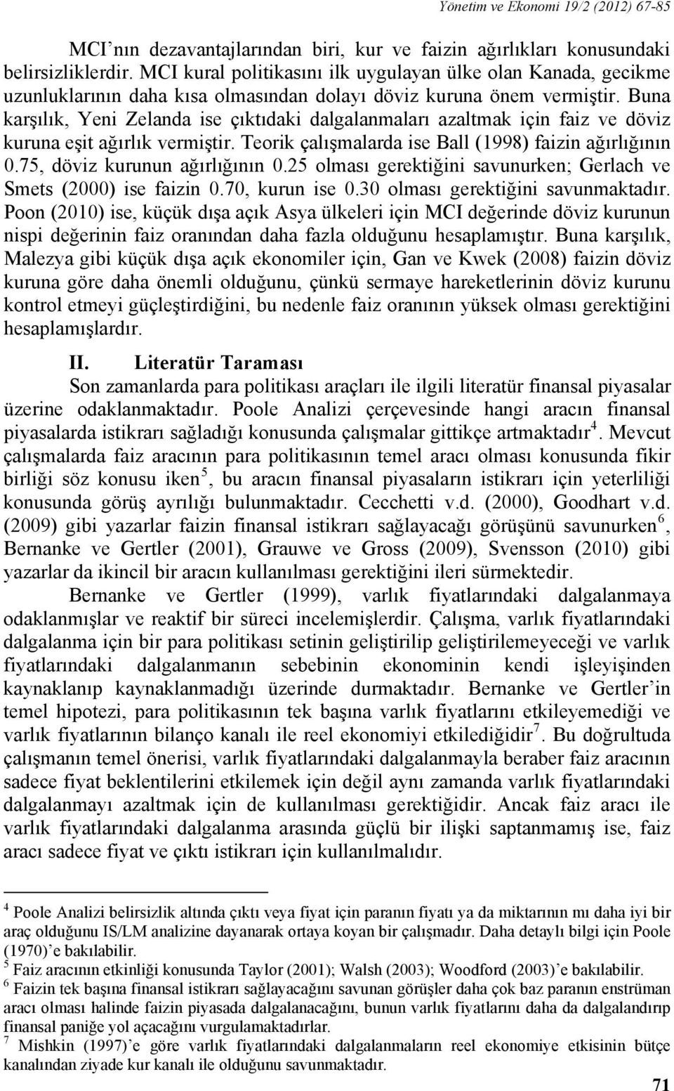 Buna karşılık, Yeni Zelanda ise çıktıdaki dalgalanmaları azaltmak için faiz ve döviz kuruna eşit ağırlık vermiştir. Teorik çalışmalarda ise Ball (1998) faizin ağırlığının 0.