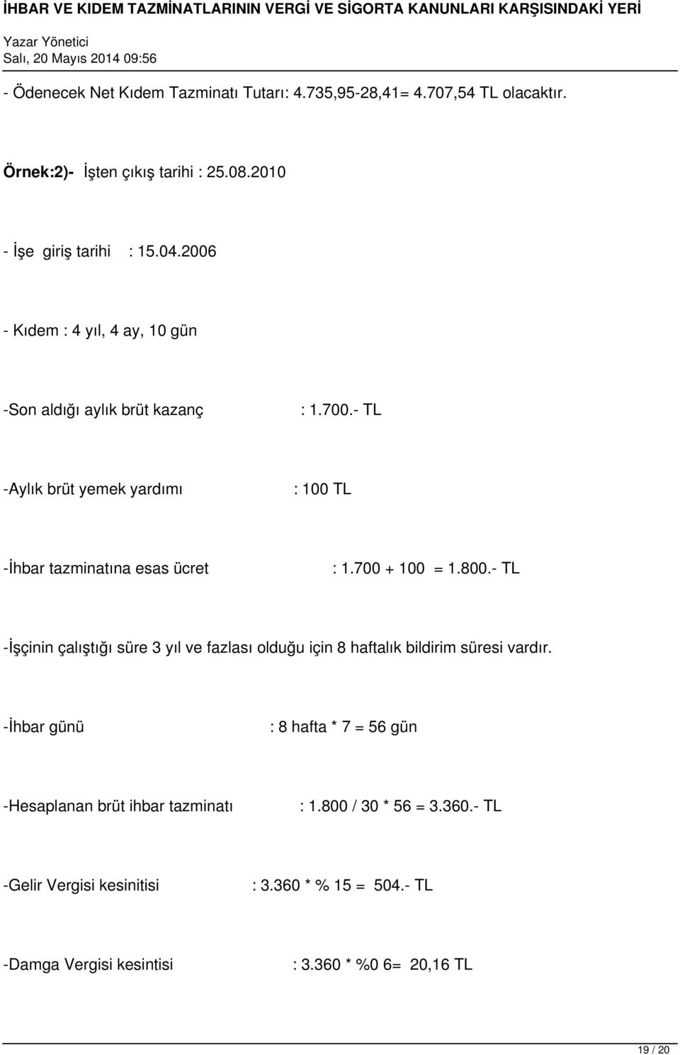 700 + 100 = 1.800.- TL -İşçinin çalıştığı süre 3 yıl ve fazlası olduğu için 8 haftalık bildirim süresi vardır.