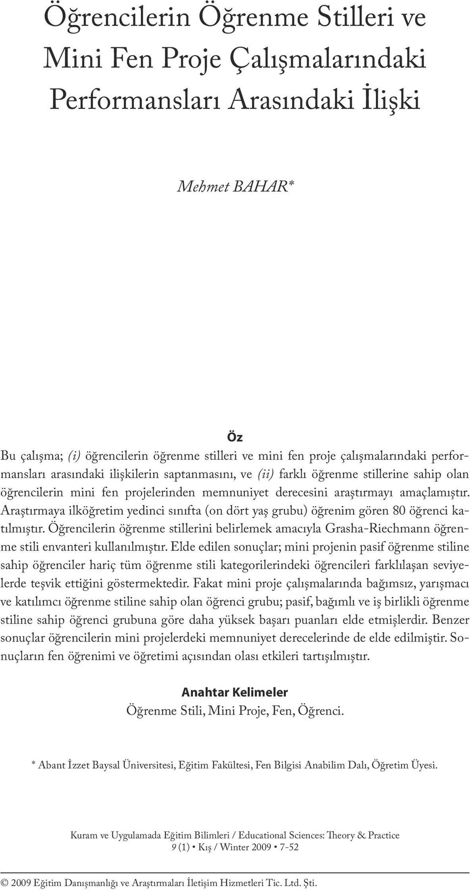 çalışmalarındaki performansları arasındaki ilişkilerin saptanmasını, ve (ii) farklı öğrenme stillerine sahip olan öğrencilerin mini fen projelerinden memnuniyet derecesini araştırmayı amaçlamıştır.